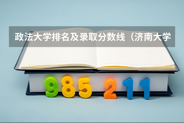 政法大学排名及录取分数线（济南大学法学录取分数线）