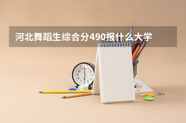 河北舞蹈生综合分490报什么大学