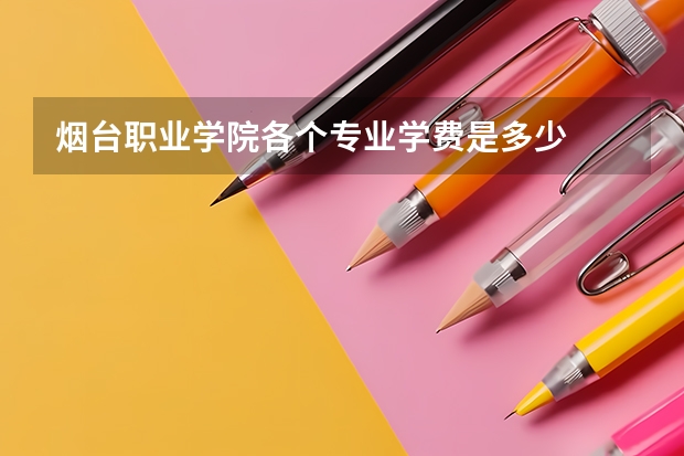 烟台职业学院各个专业学费是多少