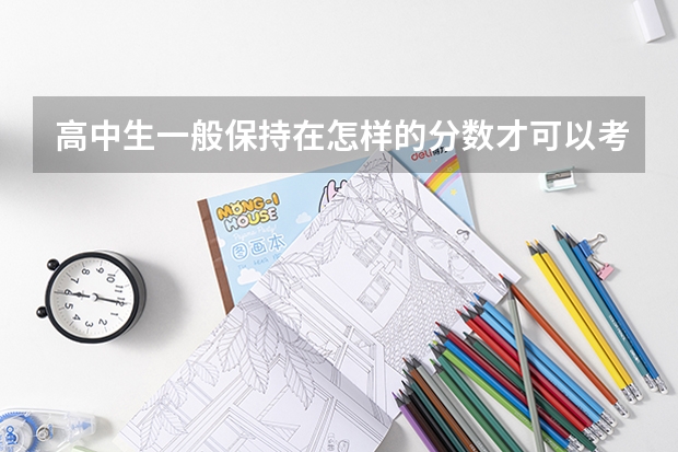 高中生一般保持在怎样的分数才可以考上大学呢？