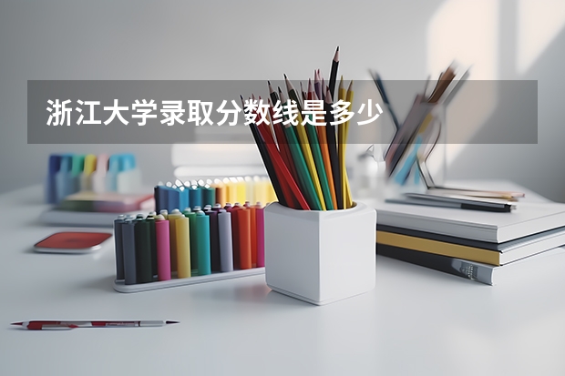 浙江大学录取分数线是多少