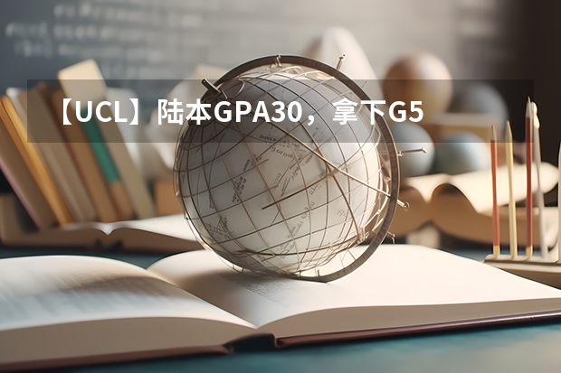 【UCL】陆本GPA3.0,拿下G5生物工程硕士offer! 英国大学医学专业六大注意事项