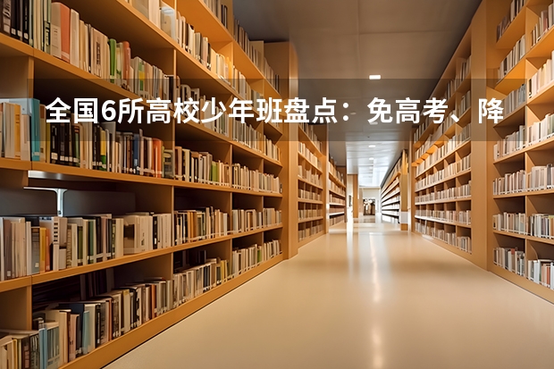 全国6所高校少年班盘点：免高考、降一本，哪个才能成就你的梦想？