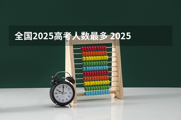 全国2025高考人数最多 2025年新高考政策