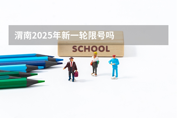 渭南2025年新一轮限号吗
