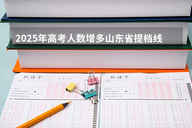 2025年高考人数增多山东省提档线会改变么 山东省2025年高考选科要求