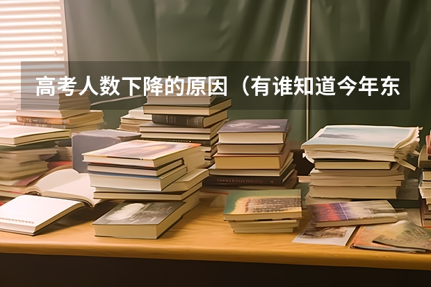 高考人数下降的原因(有谁知道今年东莞理工成人高考文史类的录取分数线啊?在哪可以查到自己是否录取了啊???)