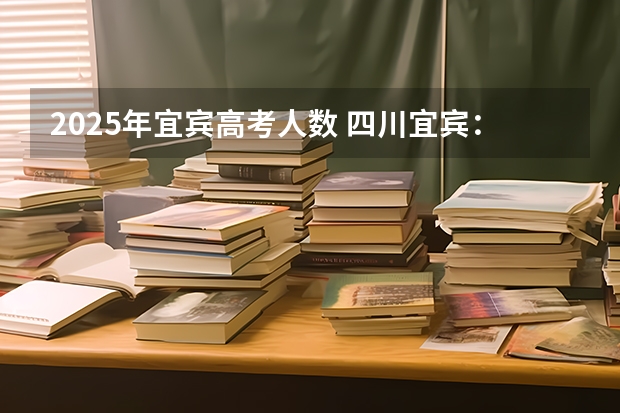 2025年宜宾高考人数 四川宜宾：做强做大茶产业2025年产值400亿