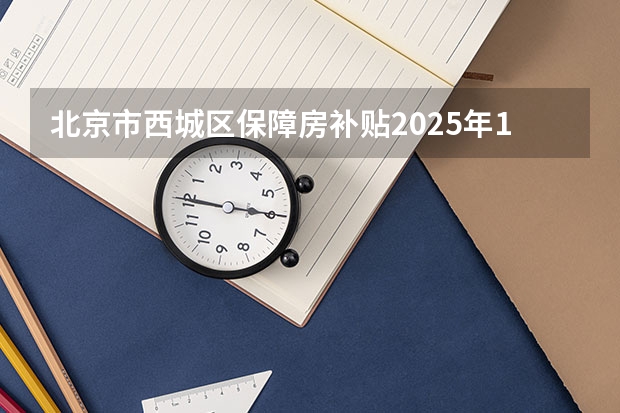 北京市西城区保障房补贴2025年1月发放了吗