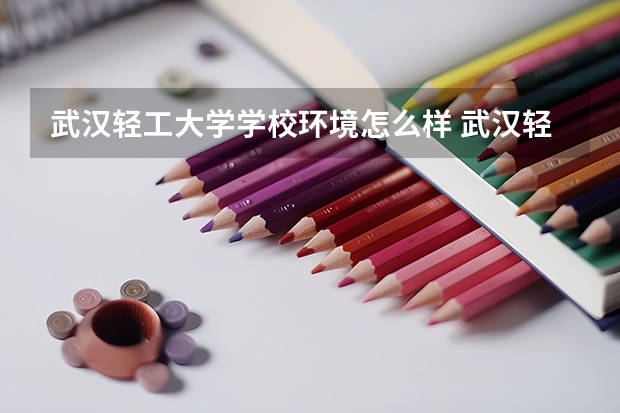 武汉轻工大学学校环境怎么样 武汉轻工大学学费贵不贵