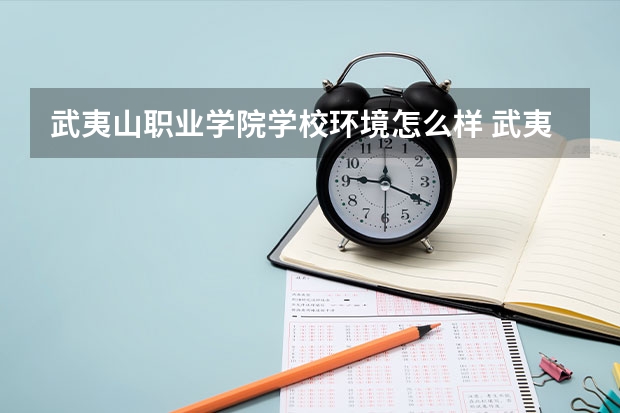 武夷山职业学院学校环境怎么样 武夷山职业学院学费贵不贵