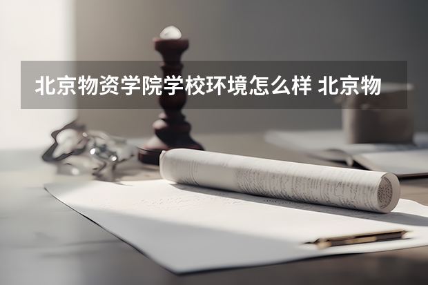 北京物资学院学校环境怎么样 北京物资学院学费贵不贵