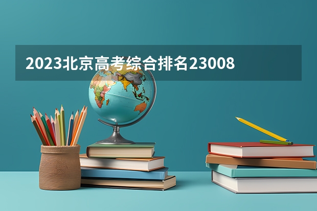 2023北京高考综合排名23008的考生报什么大学 往年录取分数线介绍