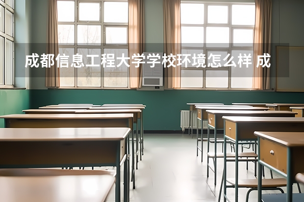 成都信息工程大学学校环境怎么样 成都信息工程大学学费贵不贵