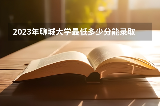 2023年聊城大学最低多少分能录取 山东历年录取分数线是多少
