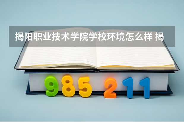 揭阳职业技术学院学校环境怎么样 揭阳职业技术学院学费贵不贵