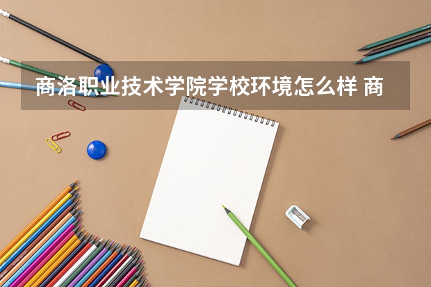 商洛职业技术学院学校环境怎么样 商洛职业技术学院学费贵不贵