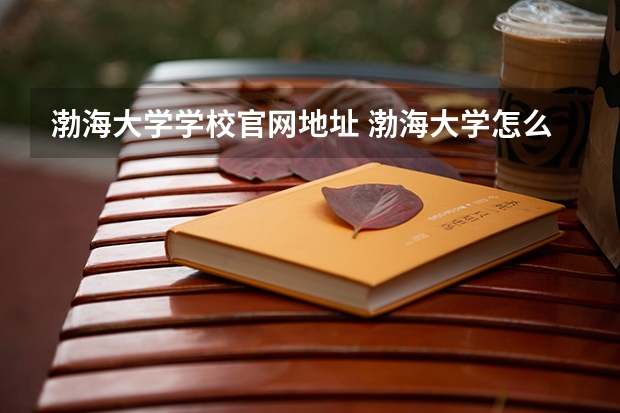渤海大学学校官网地址 渤海大学怎么样