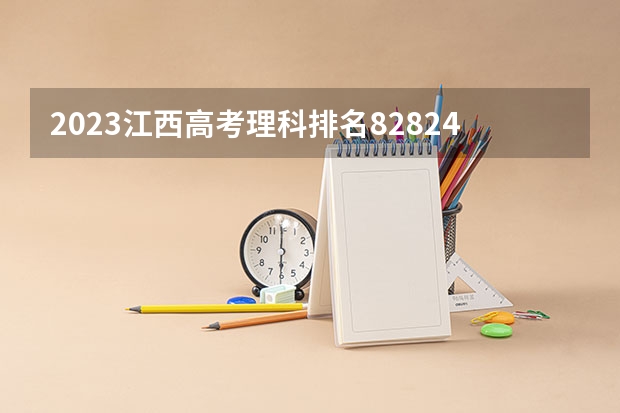 2023江西高考理科排名82824的考生报什么大学 往年录取分数线介绍