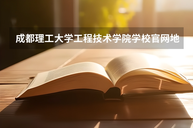 成都理工大学工程技术学院学校官网地址 成都理工大学工程技术学院怎么样