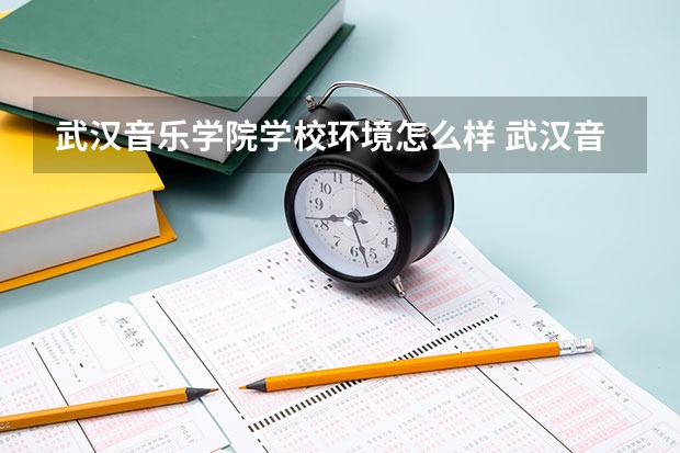 武汉音乐学院学校环境怎么样 武汉音乐学院学费贵不贵