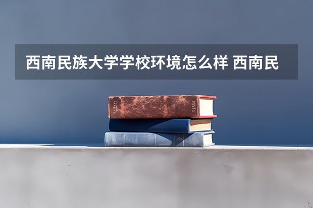 西南民族大学学校环境怎么样 西南民族大学学费贵不贵