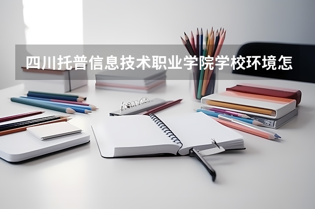 四川托普信息技术职业学院学校环境怎么样 四川托普信息技术职业学院学费贵不贵