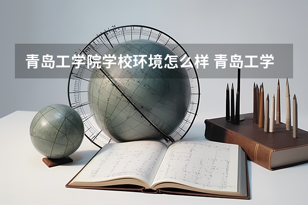 青岛工学院学校环境怎么样 青岛工学院学费贵不贵