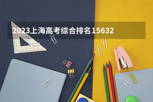 2023上海高考综合排名15632的考生报什么大学 往年录取分数线介绍