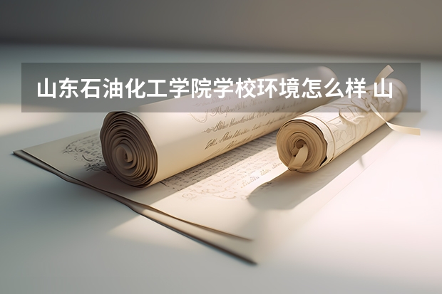 山东石油化工学院学校环境怎么样 山东石油化工学院学费贵不贵