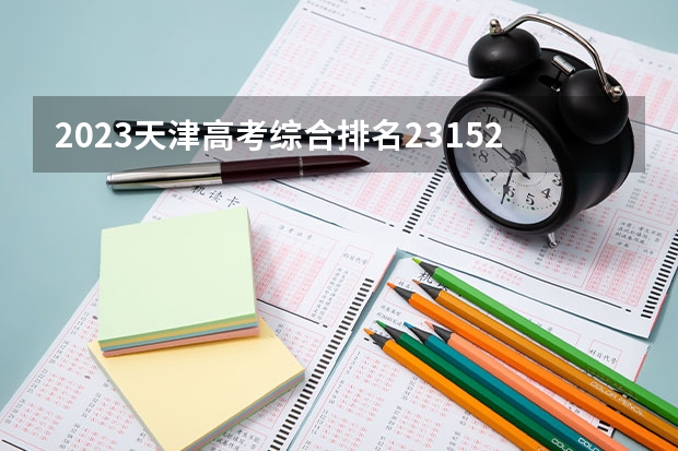 2023天津高考综合排名23152的考生报什么大学 往年录取分数线介绍