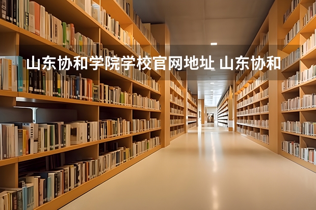 山东协和学院学校官网地址 山东协和学院怎么样