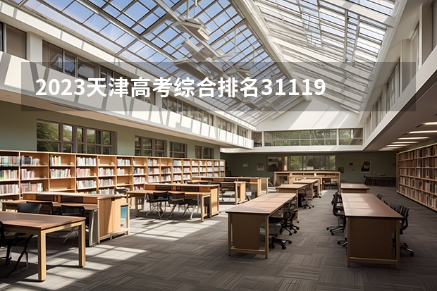 2023天津高考综合排名31119的考生报什么大学 往年录取分数线介绍