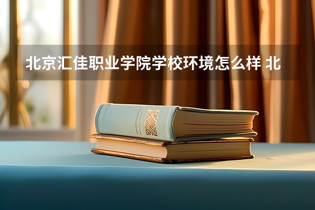 北京汇佳职业学院学校环境怎么样 北京汇佳职业学院学费贵不贵