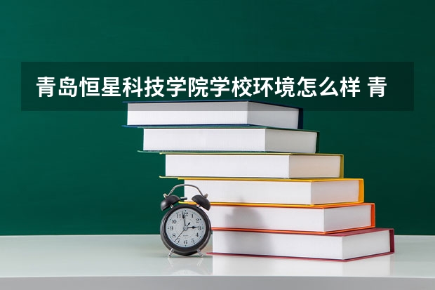 青岛恒星科技学院学校环境怎么样 青岛恒星科技学院学费贵不贵
