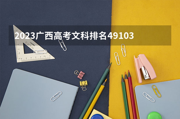 2023广西高考文科排名49103的考生报什么大学 往年录取分数线介绍