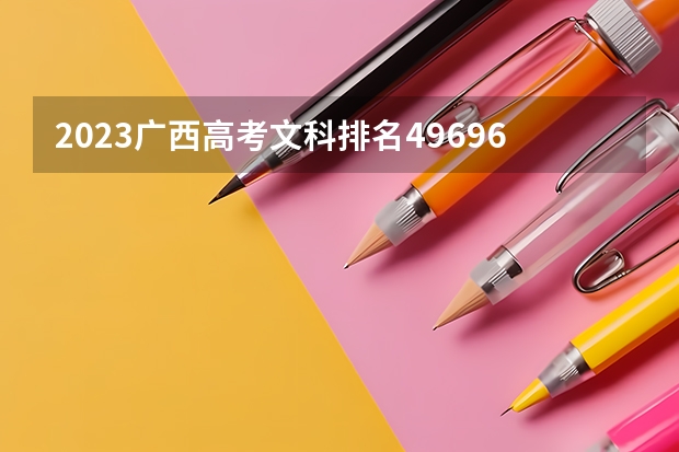 2023广西高考文科排名49696的考生报什么大学 往年录取分数线介绍