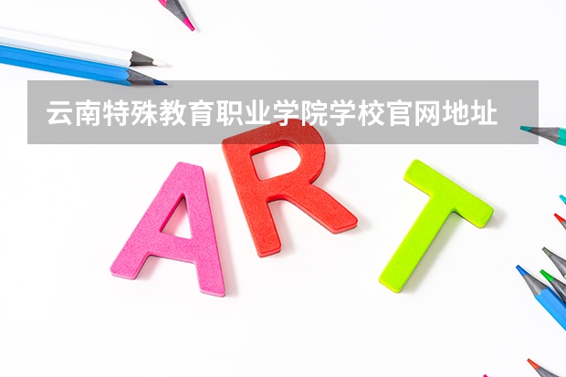 云南特殊教育职业学院学校官网地址 云南特殊教育职业学院怎么样