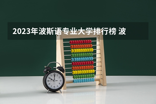 2023年波斯语专业大学排行榜 波斯语专业前十名大学名单