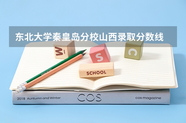 东北大学秦皇岛分校山西录取分数线 东北大学秦皇岛分校山西招多少人