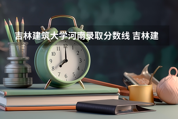 吉林建筑大学河南录取分数线 吉林建筑大学河南招多少人