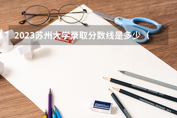 2023苏州大学录取分数线是多少（苏州大学录取规则）