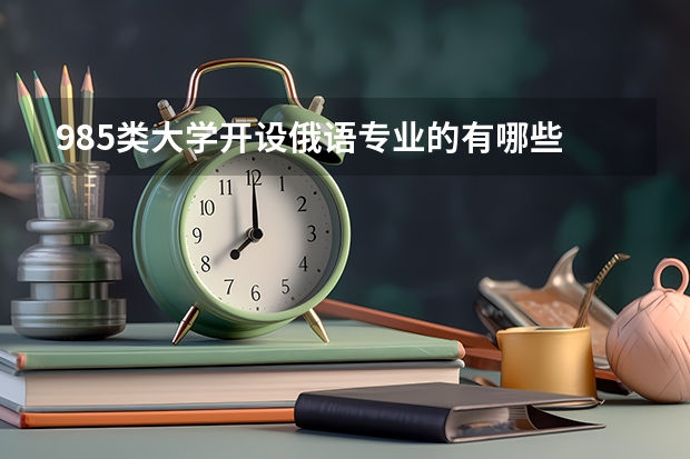 985类大学开设俄语专业的有哪些