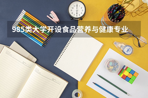 985类大学开设食品营养与健康专业的有哪些