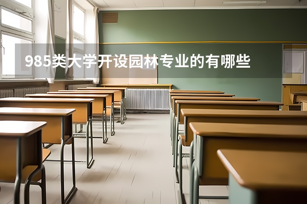 985类大学开设园林专业的有哪些