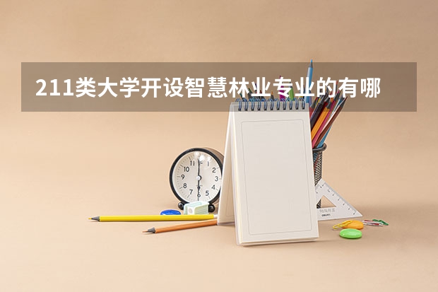 211类大学开设智慧林业专业的有哪些