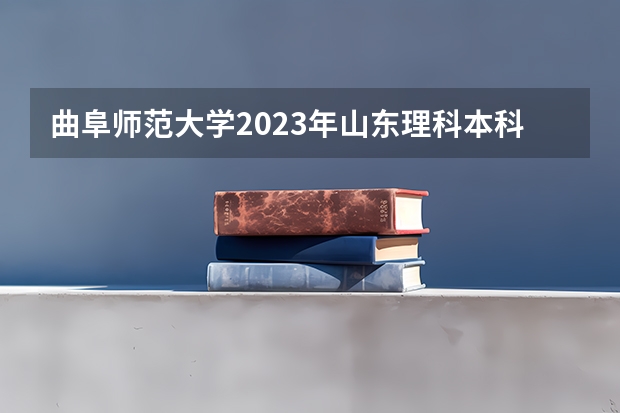 曲阜师范大学2023年山东理科本科一批多少分?
