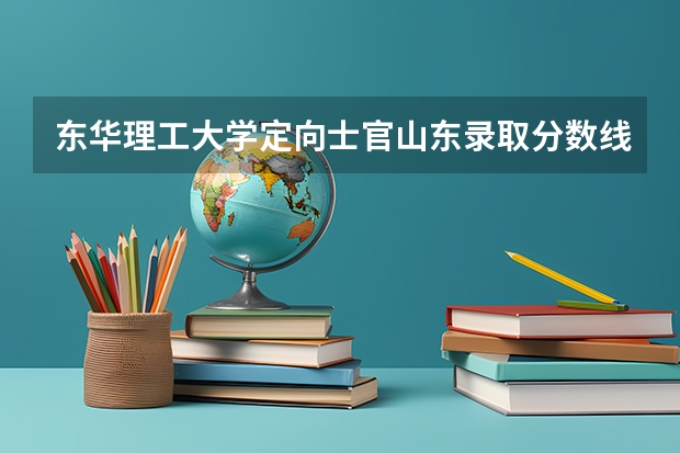 东华理工大学定向士官山东录取分数线为多少