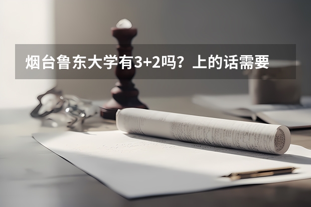 烟台鲁东大学有3+2吗？上的话需要什么条件，怎么报名？