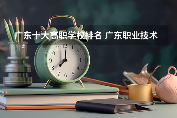 广东十大高职学校排名 广东职业技术学校排名前十